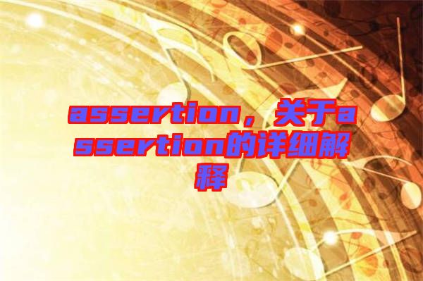 assertion，關(guān)于assertion的詳細(xì)解釋