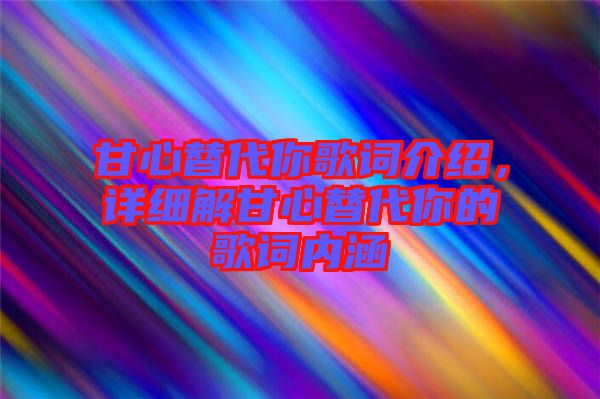 甘心替代你歌詞介紹，詳細(xì)解甘心替代你的歌詞內(nèi)涵