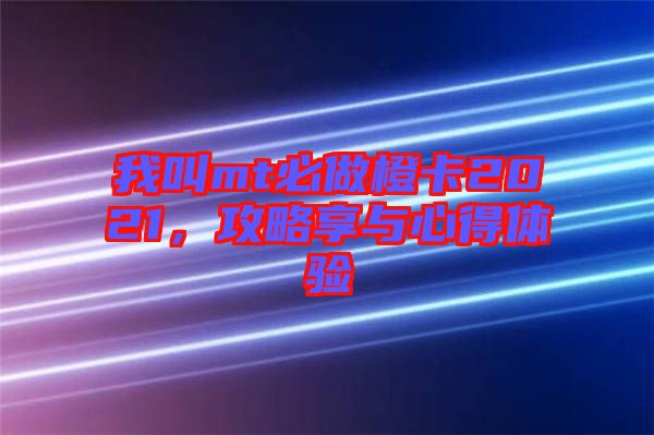 我叫mt必做橙卡2021，攻略享與心得體驗