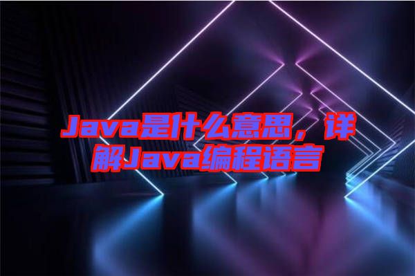 Java是什么意思，詳解Java編程語言