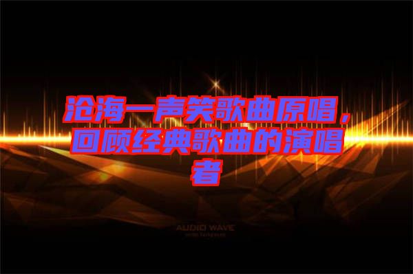 滄海一聲笑歌曲原唱，回顧經(jīng)典歌曲的演唱者