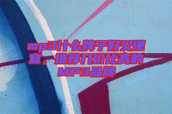 mp3什么牌子好又便宜，推薦幾價比高的MP3品牌