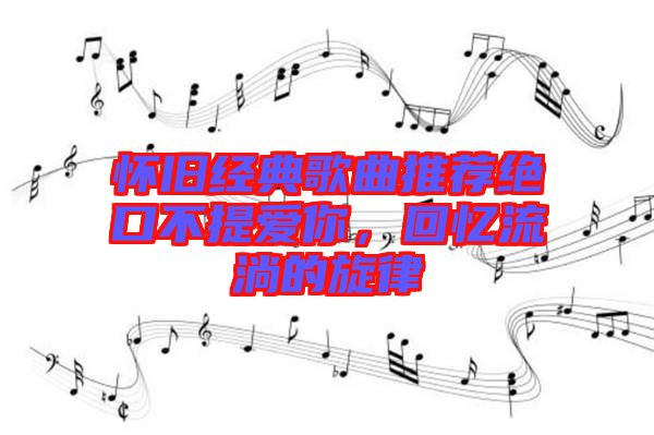 懷舊經(jīng)典歌曲推薦絕口不提愛你，回憶流淌的旋律