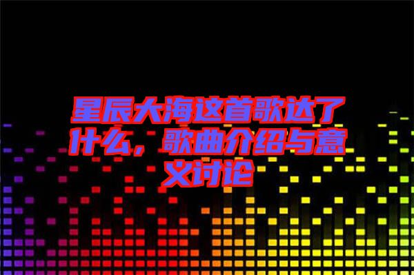 星辰大海這首歌達了什么，歌曲介紹與意義討論