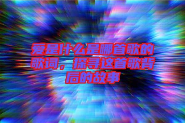 愛(ài)是什么是哪首歌的歌詞，探尋這首歌背后的故事