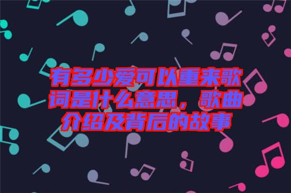 有多少愛(ài)可以重來(lái)歌詞是什么意思，歌曲介紹及背后的故事