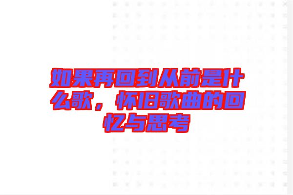 如果再回到從前是什么歌，懷舊歌曲的回憶與思考