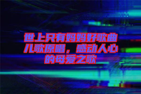 世上只有媽媽好歌曲兒歌原唱，感動人心的母愛之歌