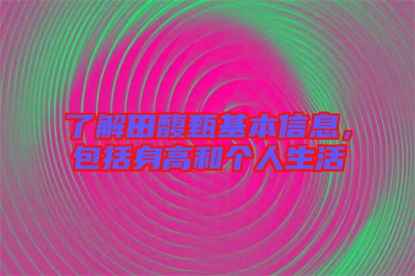 了解田馥甄基本信息，包括身高和個(gè)人生活