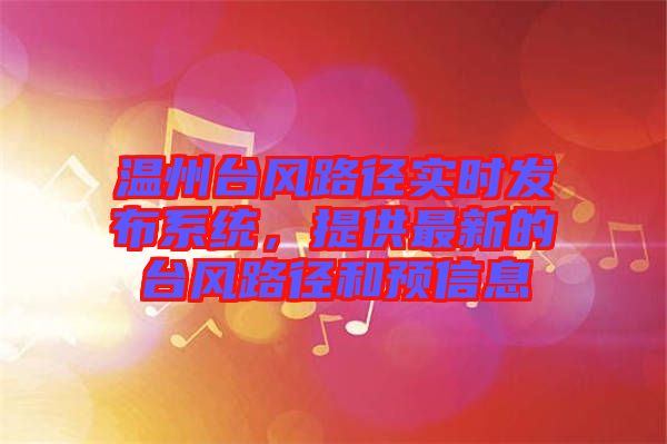 溫州臺風(fēng)路徑實(shí)時發(fā)布系統(tǒng)，提供最新的臺風(fēng)路徑和預(yù)信息