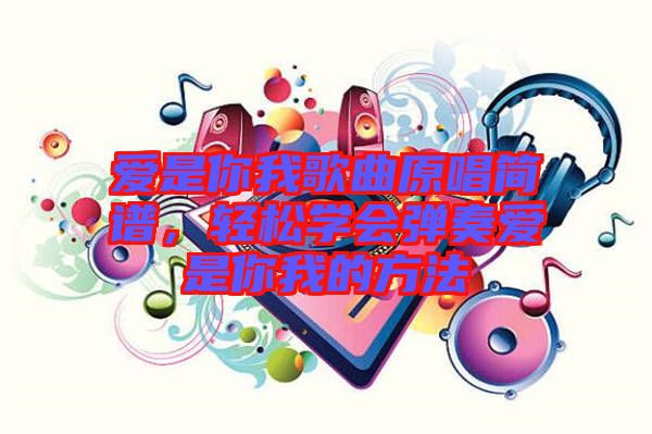 愛(ài)是你我歌曲原唱簡(jiǎn)譜，輕松學(xué)會(huì)彈奏愛(ài)是你我的方法