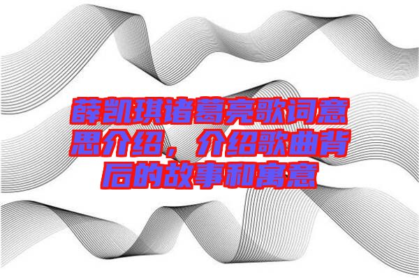 薛凱琪諸葛亮歌詞意思介紹，介紹歌曲背后的故事和寓意