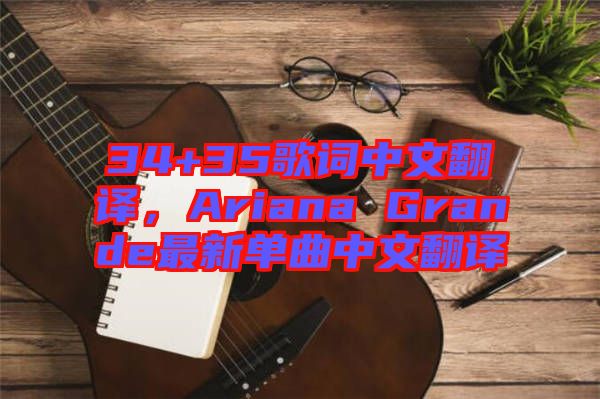 34+35歌詞中文翻譯，Ariana Grande最新單曲中文翻譯