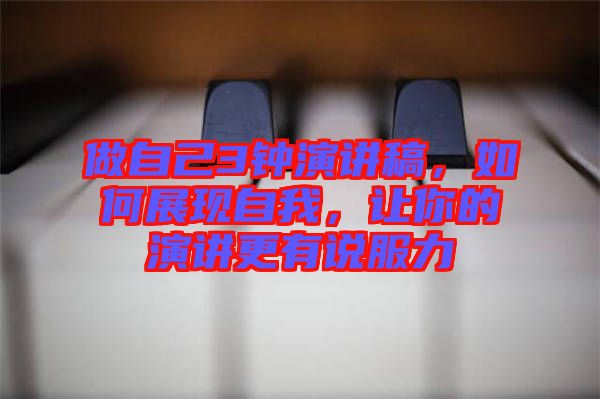 做自己3鐘演講稿，如何展現(xiàn)自我，讓你的演講更有說服力