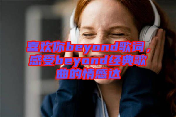 喜歡你beyond歌詞，感受beyond經(jīng)典歌曲的情感達