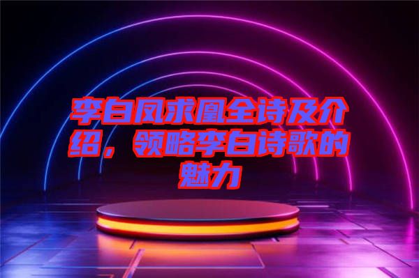 李白鳳求凰全詩及介紹，領(lǐng)略李白詩歌的魅力