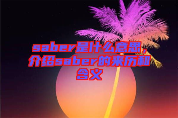 saber是什么意思，介紹saber的來歷和含義