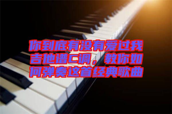 你到底有沒有愛過我吉他譜C調(diào)，教你如何彈奏這首經(jīng)典歌曲