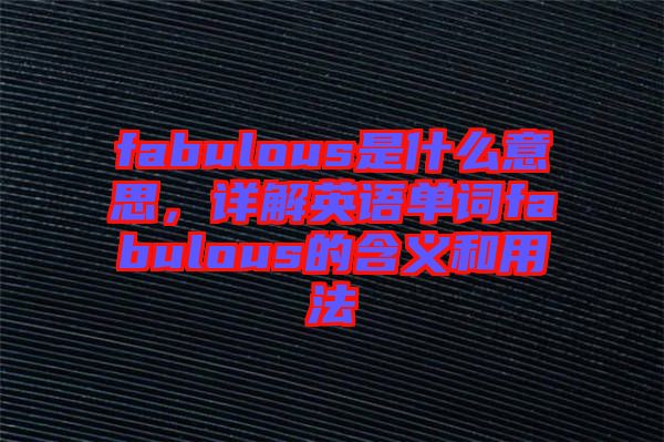 fabulous是什么意思，詳解英語單詞fabulous的含義和用法