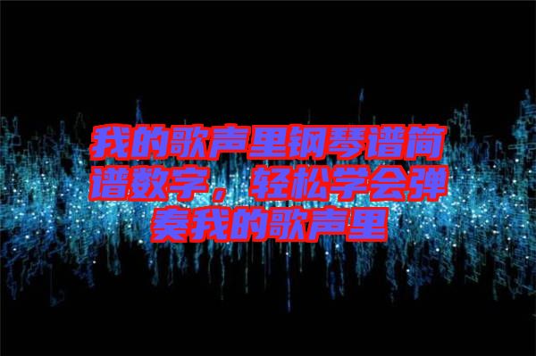 我的歌聲里鋼琴譜簡(jiǎn)譜數(shù)字，輕松學(xué)會(huì)彈奏我的歌聲里