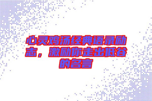 心靈雞湯經(jīng)典語(yǔ)錄勵(lì)志，激勵(lì)你走出低谷的名言