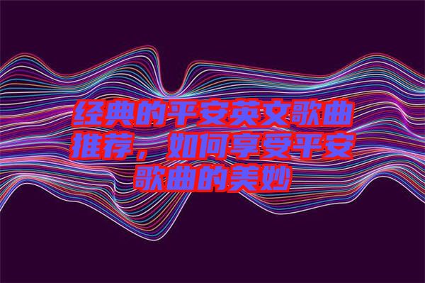 經典的平安英文歌曲推薦，如何享受平安歌曲的美妙