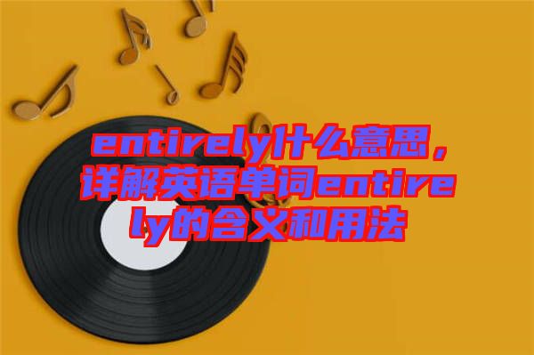 entirely什么意思，詳解英語單詞entirely的含義和用法