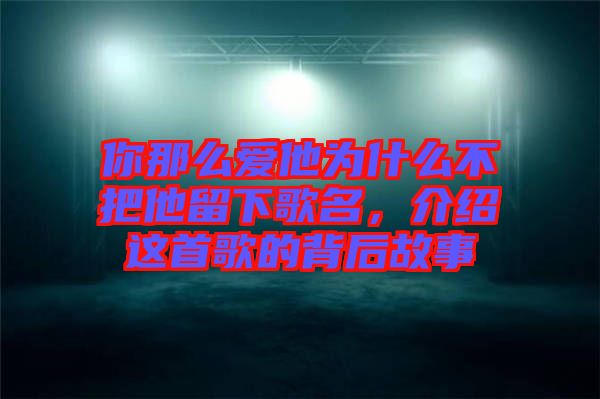 你那么愛他為什么不把他留下歌名，介紹這首歌的背后故事