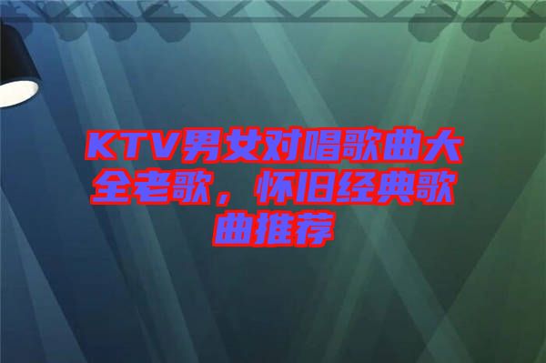 KTV男女對唱歌曲大全老歌，懷舊經(jīng)典歌曲推薦