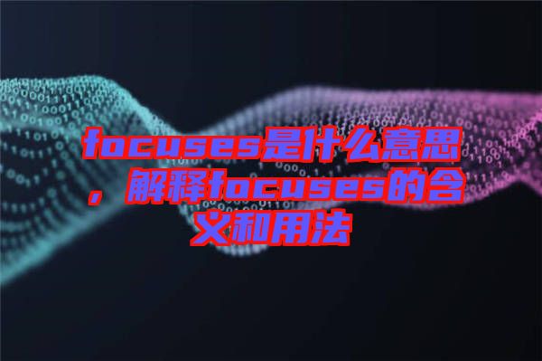 focuses是什么意思，解釋focuses的含義和用法