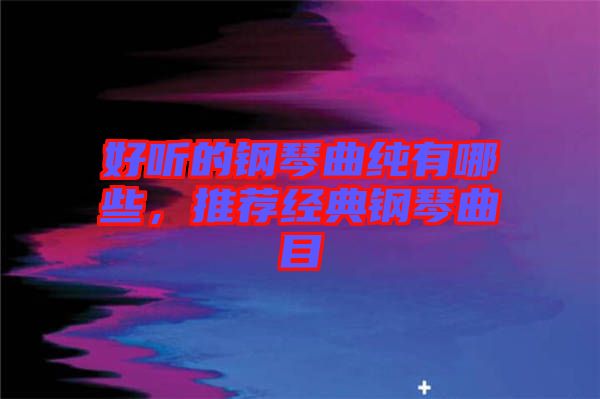 好聽的鋼琴曲純有哪些，推薦經典鋼琴曲目