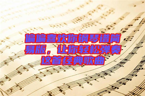 偏偏喜歡你鋼琴譜簡易版，讓你輕松彈奏這首經典歌曲