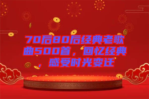 70后80后經(jīng)典老歌曲500首，回憶經(jīng)典，感受時光變遷