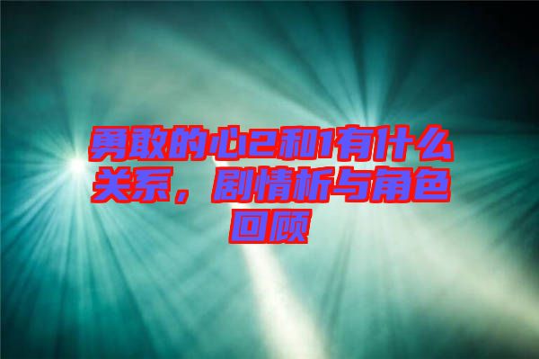 勇敢的心2和1有什么關(guān)系，劇情析與角色回顧