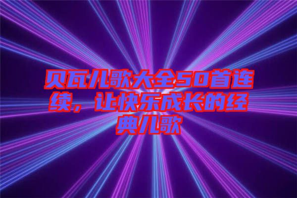 貝瓦兒歌大全50首連續(xù)，讓快樂成長的經(jīng)典兒歌