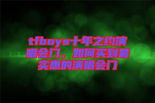 tfboys十年之約演唱會門，如何買到最實(shí)惠的演唱會門