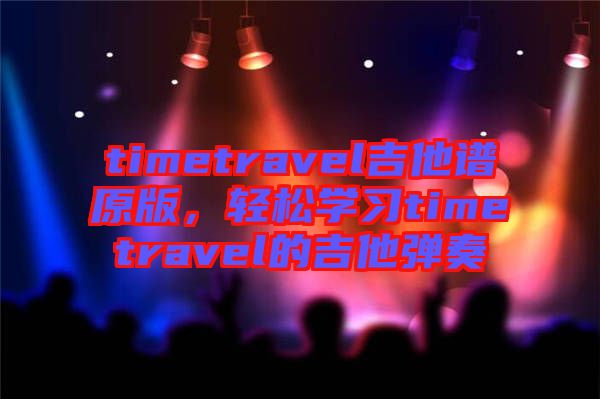 timetravel吉他譜原版，輕松學習timetravel的吉他彈奏