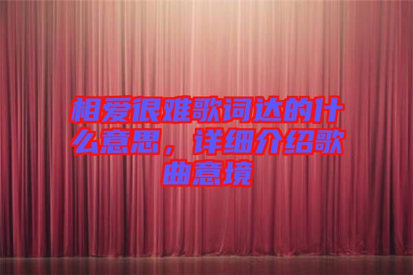 相愛很難歌詞達(dá)的什么意思，詳細(xì)介紹歌曲意境