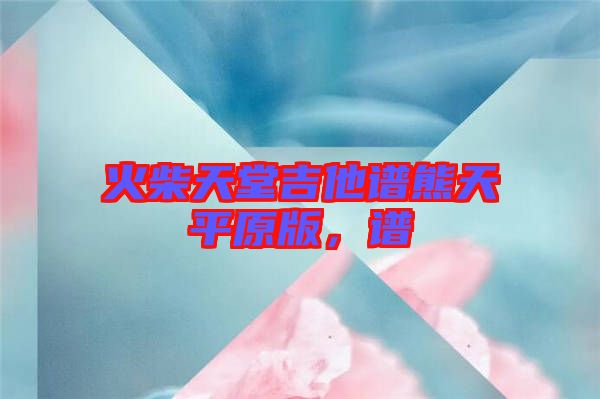 火柴天堂吉他譜熊天平原版，譜