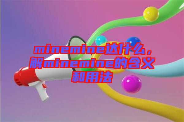 minemine達什么，解minemine的含義和用法