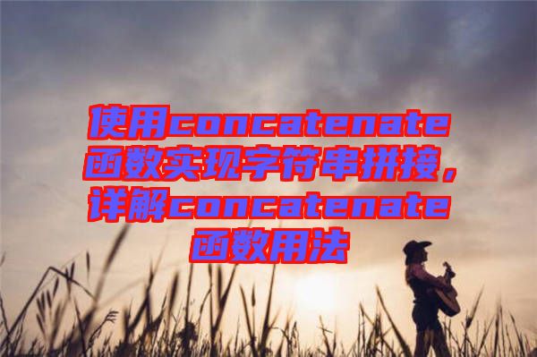 使用concatenate函數(shù)實(shí)現(xiàn)字符串拼接，詳解concatenate函數(shù)用法