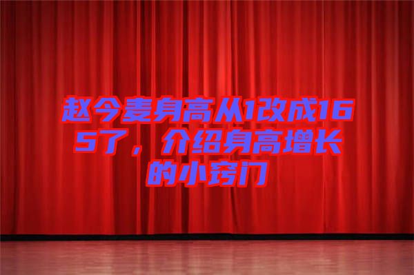 趙今麥身高從1改成165了，介紹身高增長的小竅門