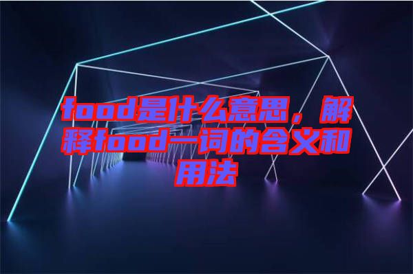 food是什么意思，解釋food一詞的含義和用法