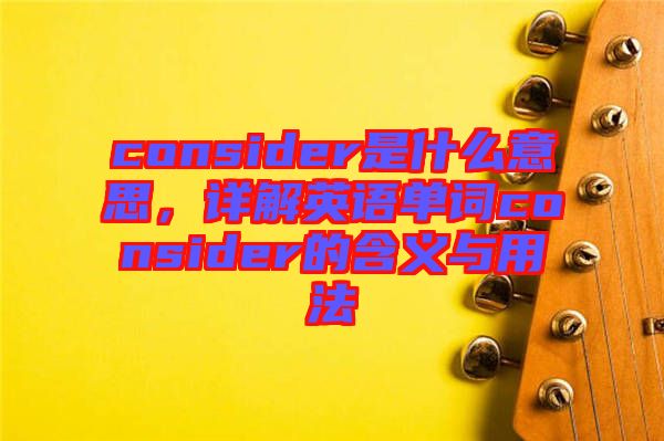 consider是什么意思，詳解英語單詞consider的含義與用法