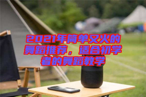 2021年簡單又火的舞蹈推薦，適合初學(xué)者的舞蹈教學(xué)