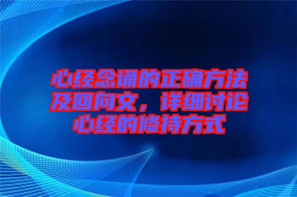 心經(jīng)念誦的正確方法及回向文，詳細(xì)討論心經(jīng)的修持方式