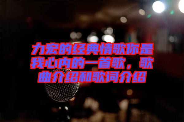 力宏的經典情歌你是我心內的一首歌，歌曲介紹和歌詞介紹