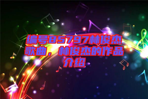 編號85797林俊杰歌曲，林俊杰的作品介紹