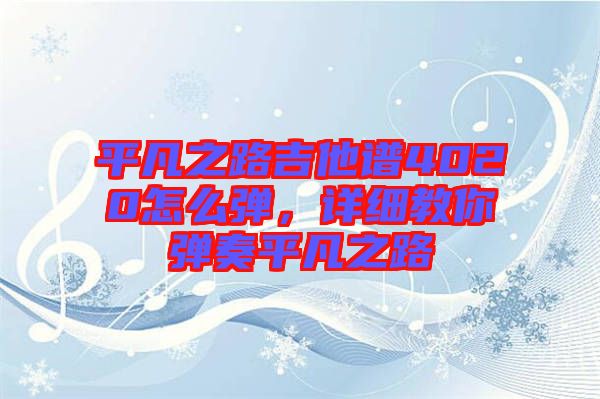 平凡之路吉他譜4020怎么彈，詳細(xì)教你彈奏平凡之路