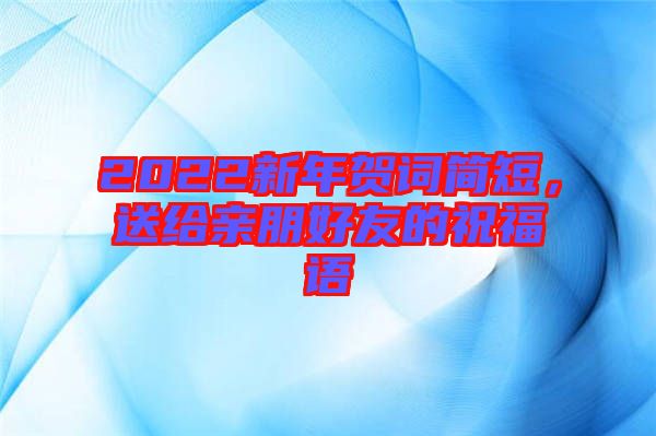 2022新年賀詞簡(jiǎn)短，送給親朋好友的祝福語(yǔ)